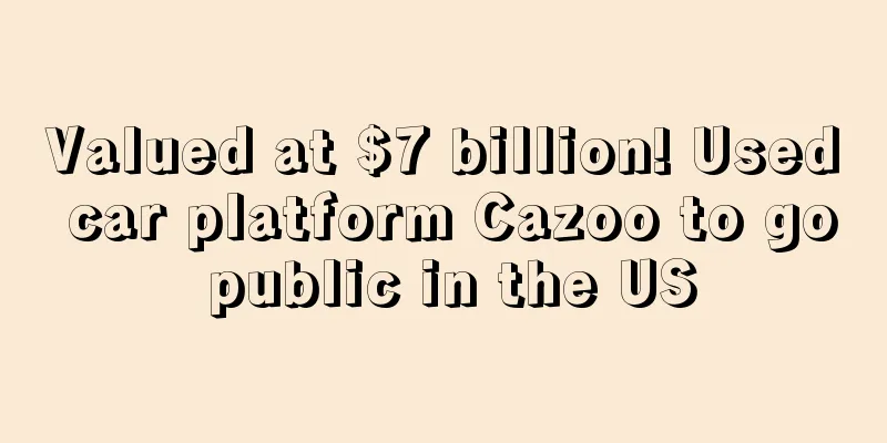 Valued at $7 billion! Used car platform Cazoo to go public in the US