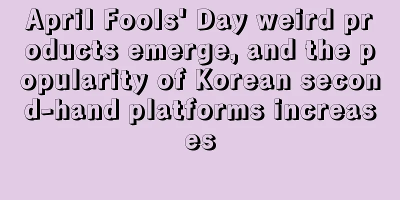 April Fools' Day weird products emerge, and the popularity of Korean second-hand platforms increases