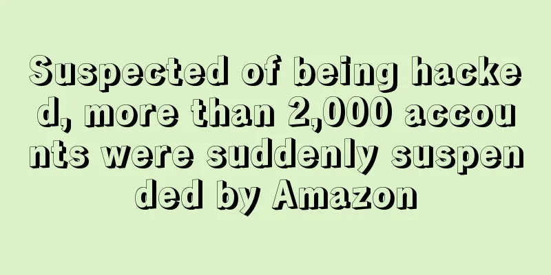 Suspected of being hacked, more than 2,000 accounts were suddenly suspended by Amazon