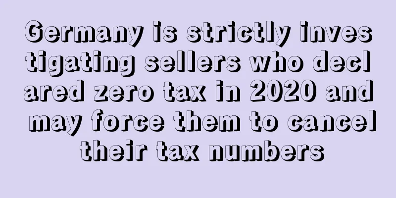 Germany is strictly investigating sellers who declared zero tax in 2020 and may force them to cancel their tax numbers