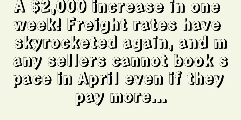 A $2,000 increase in one week! Freight rates have skyrocketed again, and many sellers cannot book space in April even if they pay more...