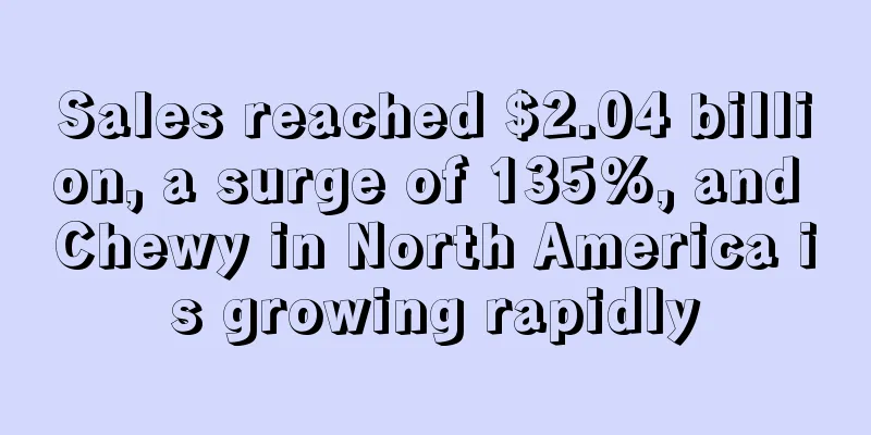 Sales reached $2.04 billion, a surge of 135%, and Chewy in North America is growing rapidly