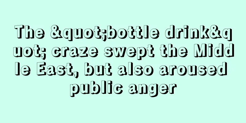 The "bottle drink" craze swept the Middle East, but also aroused public anger