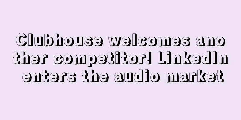 Clubhouse welcomes another competitor! LinkedIn enters the audio market