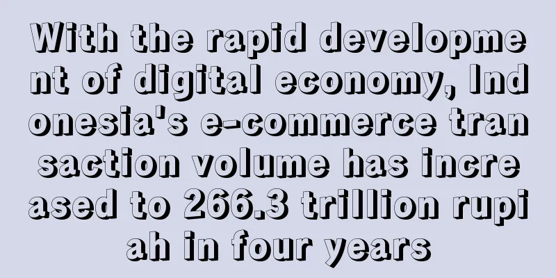 With the rapid development of digital economy, Indonesia's e-commerce transaction volume has increased to 266.3 trillion rupiah in four years