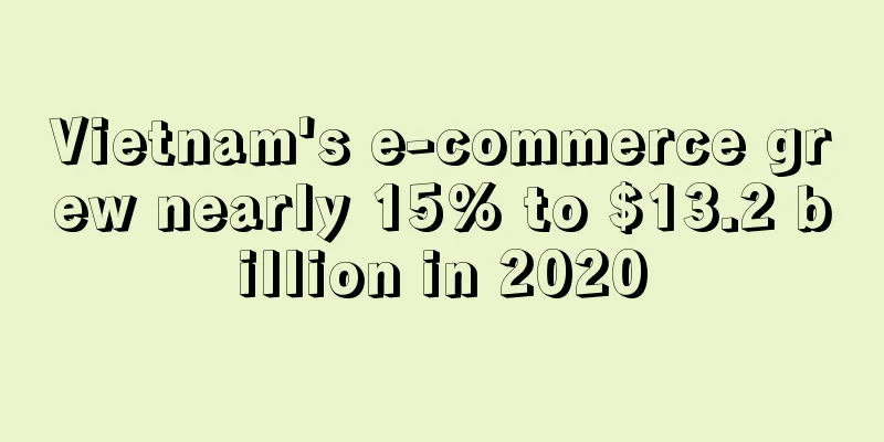 Vietnam's e-commerce grew nearly 15% to $13.2 billion in 2020