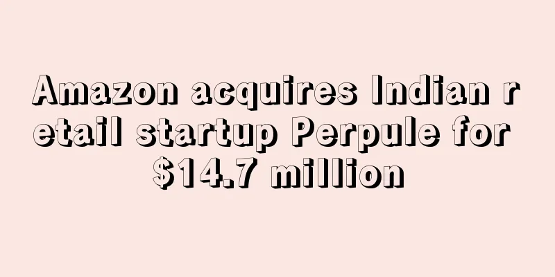 Amazon acquires Indian retail startup Perpule for $14.7 million