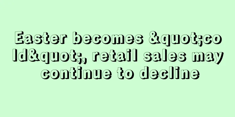 Easter becomes "cold", retail sales may continue to decline