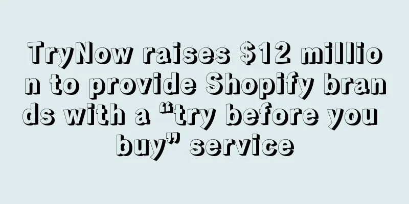 TryNow raises $12 million to provide Shopify brands with a “try before you buy” service
