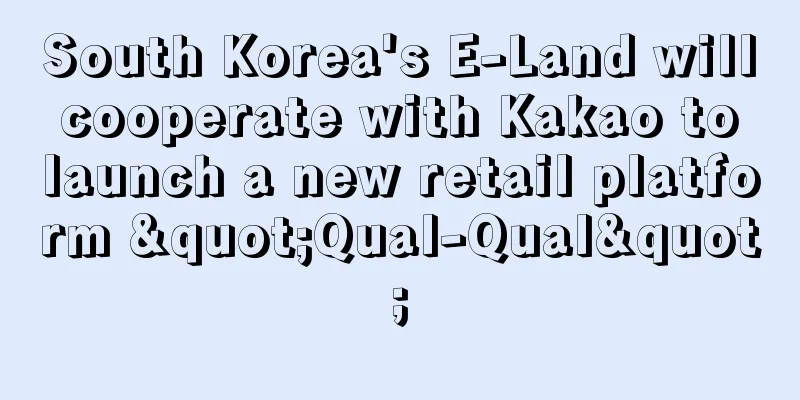 South Korea's E-Land will cooperate with Kakao to launch a new retail platform "Qual-Qual"