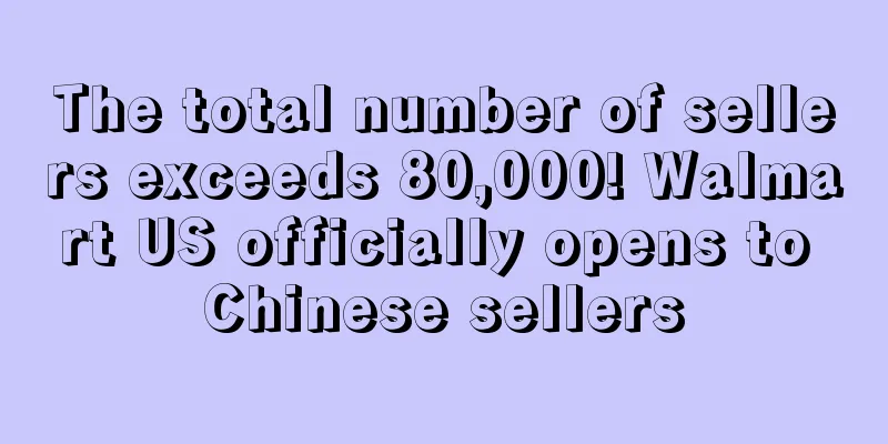 The total number of sellers exceeds 80,000! Walmart US officially opens to Chinese sellers