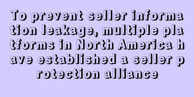To prevent seller information leakage, multiple platforms in North America have established a seller protection alliance