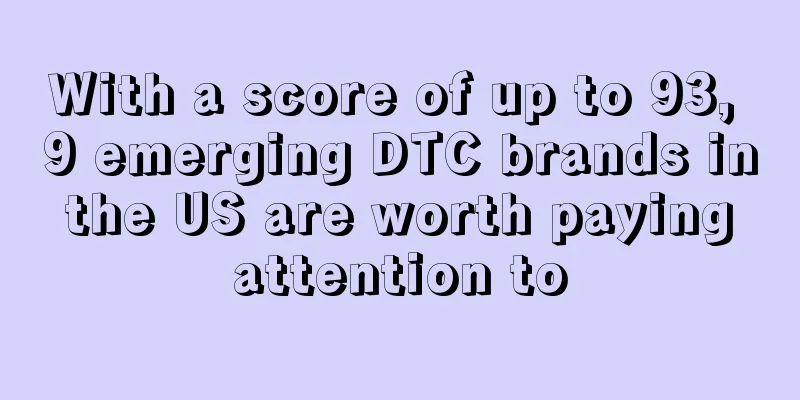 With a score of up to 93, 9 emerging DTC brands in the US are worth paying attention to