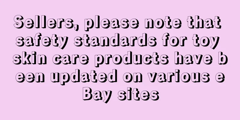Sellers, please note that safety standards for toy skin care products have been updated on various eBay sites