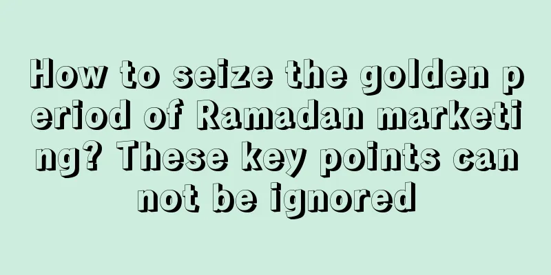 How to seize the golden period of Ramadan marketing? These key points cannot be ignored
