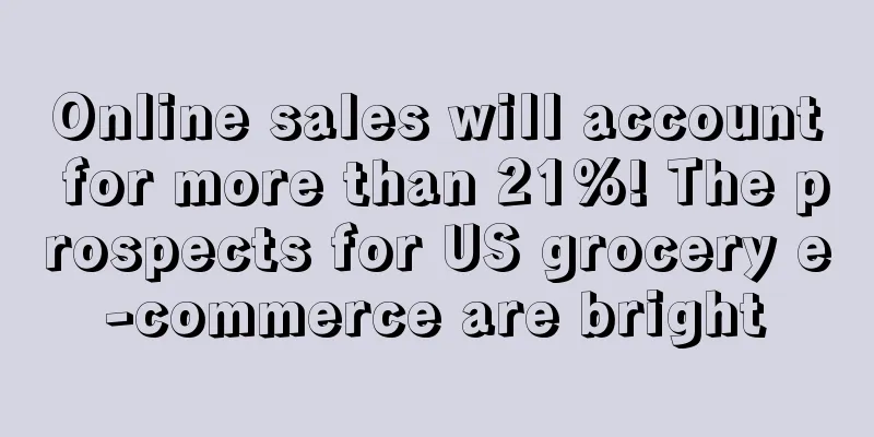 Online sales will account for more than 21%! The prospects for US grocery e-commerce are bright