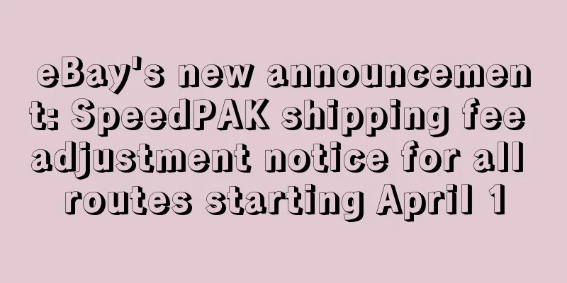 eBay's new announcement: SpeedPAK shipping fee adjustment notice for all routes starting April 1