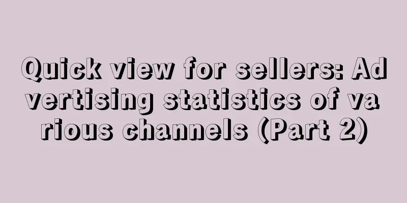 Quick view for sellers: Advertising statistics of various channels (Part 2)