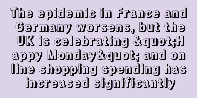 The epidemic in France and Germany worsens, but the UK is celebrating "Happy Monday" and online shopping spending has increased significantly
