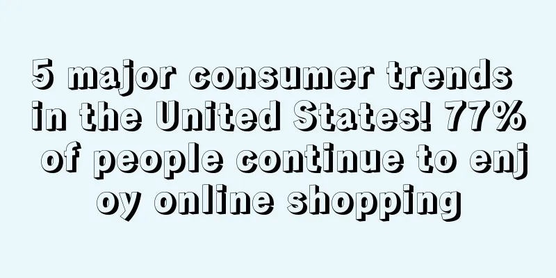 5 major consumer trends in the United States! 77% of people continue to enjoy online shopping