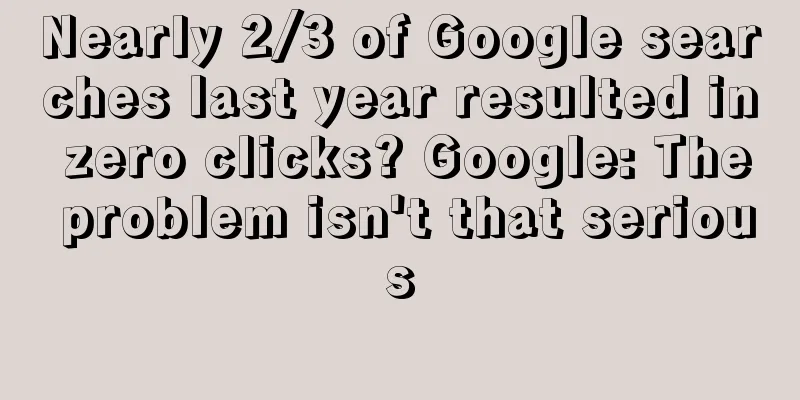 Nearly 2/3 of Google searches last year resulted in zero clicks? Google: The problem isn't that serious