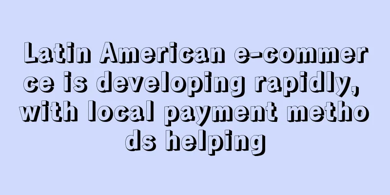Latin American e-commerce is developing rapidly, with local payment methods helping