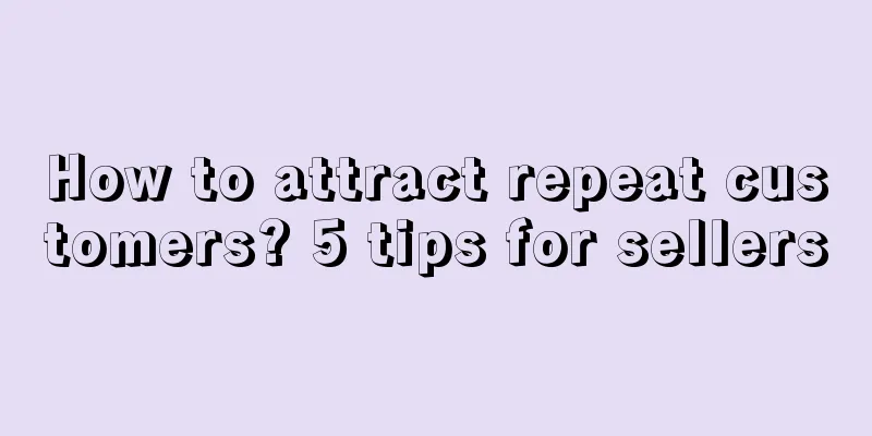 How to attract repeat customers? 5 tips for sellers