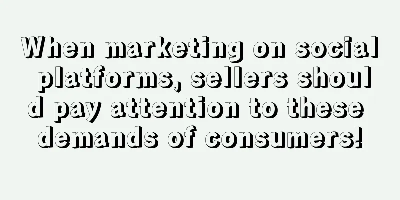 When marketing on social platforms, sellers should pay attention to these demands of consumers!