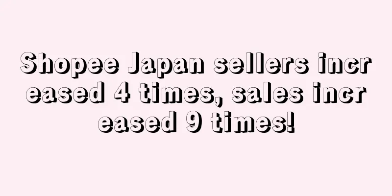 Shopee Japan sellers increased 4 times, sales increased 9 times!