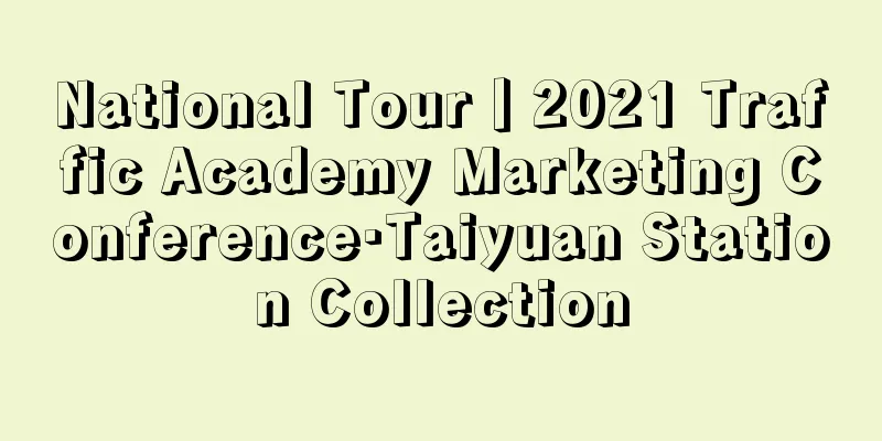 National Tour丨2021 Traffic Academy Marketing Conference·Taiyuan Station Collection