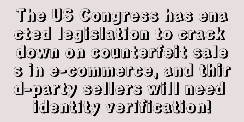 The US Congress has enacted legislation to crack down on counterfeit sales in e-commerce, and third-party sellers will need identity verification!