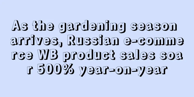 As the gardening season arrives, Russian e-commerce WB product sales soar 500% year-on-year