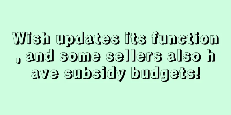 Wish updates its function, and some sellers also have subsidy budgets!