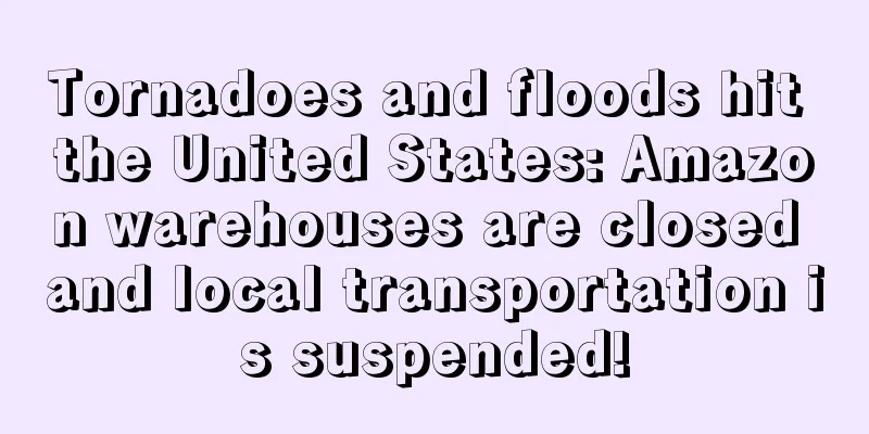 Tornadoes and floods hit the United States: Amazon warehouses are closed and local transportation is suspended!