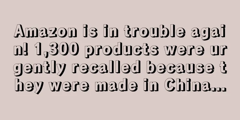 Amazon is in trouble again! 1,300 products were urgently recalled because they were made in China...