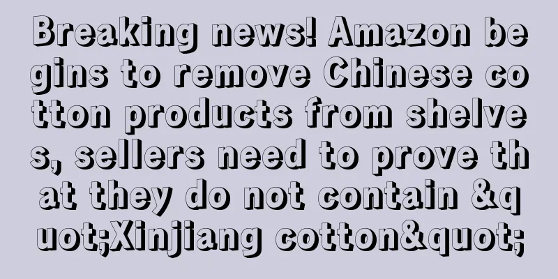 Breaking news! Amazon begins to remove Chinese cotton products from shelves, sellers need to prove that they do not contain "Xinjiang cotton"
