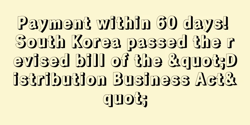 Payment within 60 days! South Korea passed the revised bill of the "Distribution Business Act"