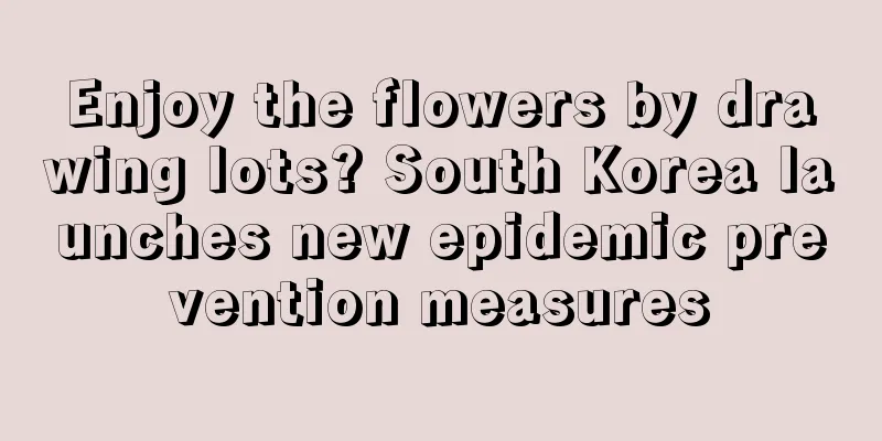Enjoy the flowers by drawing lots? South Korea launches new epidemic prevention measures