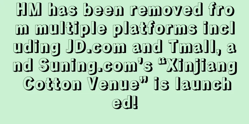 HM has been removed from multiple platforms including JD.com and Tmall, and Suning.com’s “Xinjiang Cotton Venue” is launched!