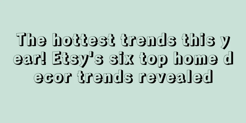The hottest trends this year! Etsy's six top home decor trends revealed