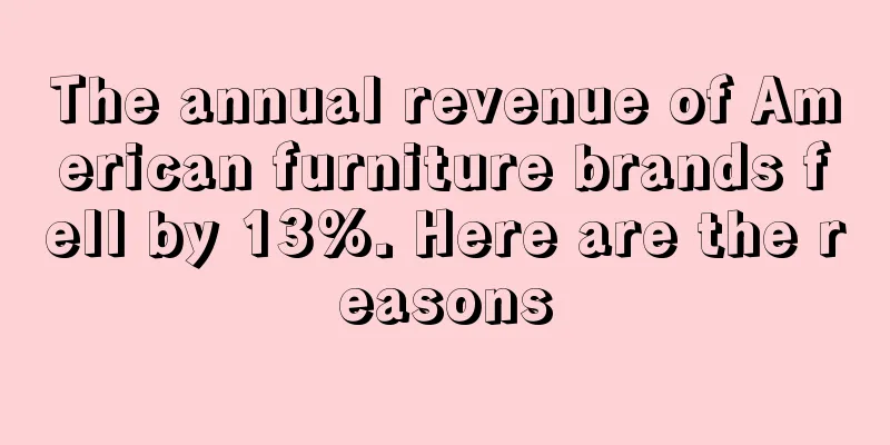 The annual revenue of American furniture brands fell by 13%. Here are the reasons