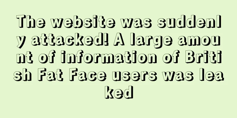 The website was suddenly attacked! A large amount of information of British Fat Face users was leaked