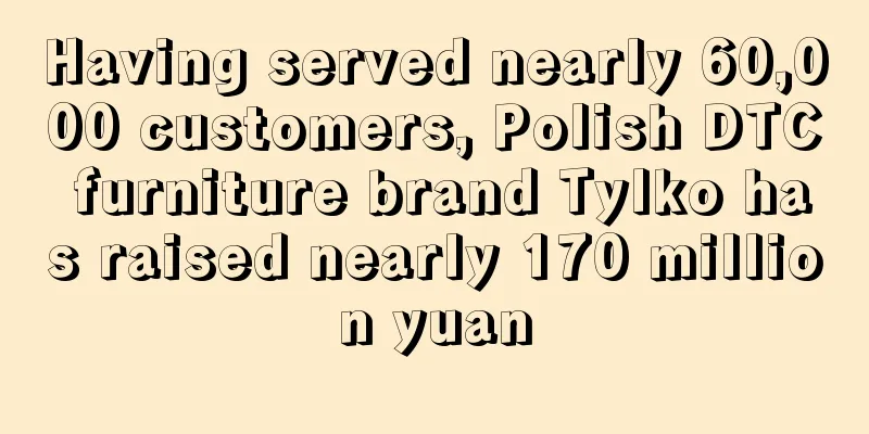 Having served nearly 60,000 customers, Polish DTC furniture brand Tylko has raised nearly 170 million yuan