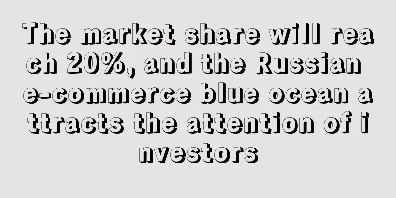 The market share will reach 20%, and the Russian e-commerce blue ocean attracts the attention of investors