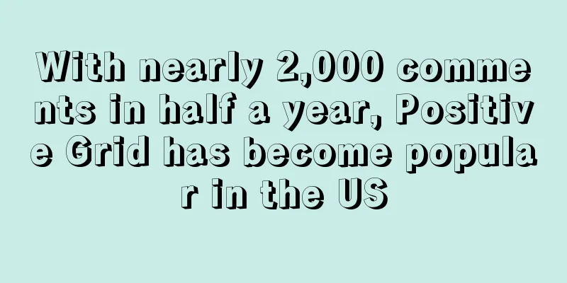 With nearly 2,000 comments in half a year, Positive Grid has become popular in the US