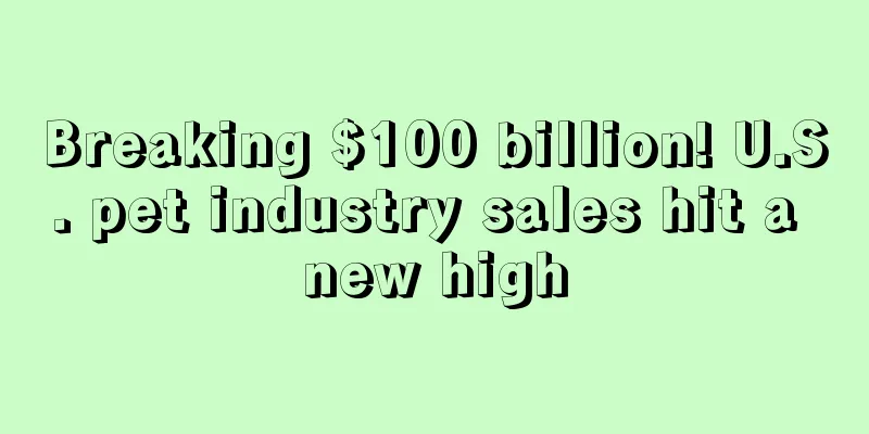 Breaking $100 billion! U.S. pet industry sales hit a new high