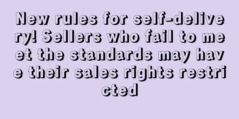 New rules for self-delivery! Sellers who fail to meet the standards may have their sales rights restricted