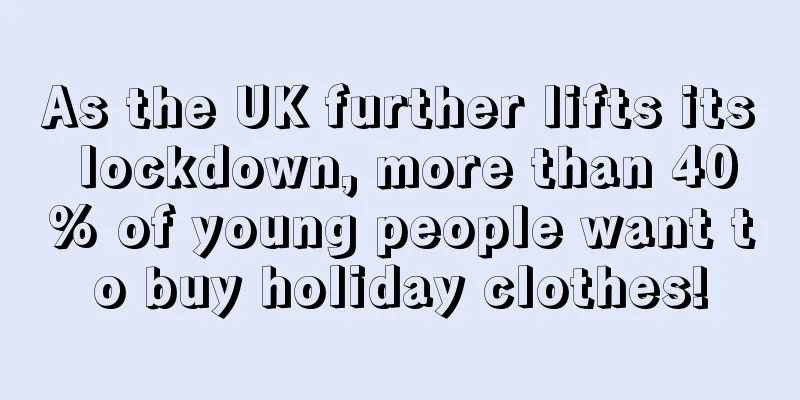As the UK further lifts its lockdown, more than 40% of young people want to buy holiday clothes!