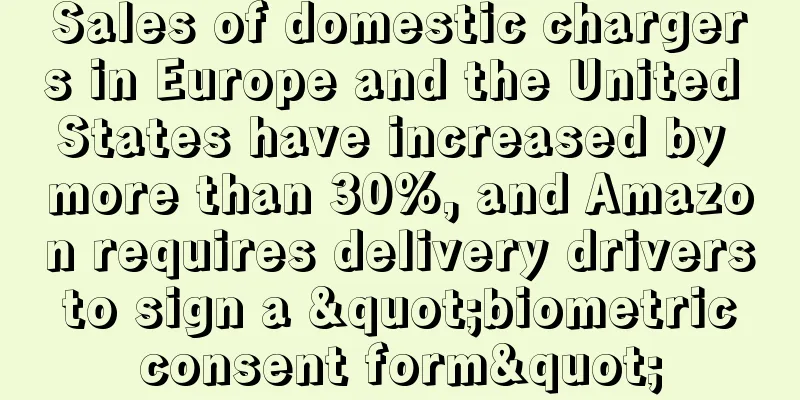 Sales of domestic chargers in Europe and the United States have increased by more than 30%, and Amazon requires delivery drivers to sign a "biometric consent form"