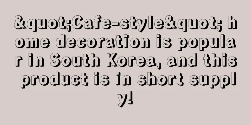 "Cafe-style" home decoration is popular in South Korea, and this product is in short supply!